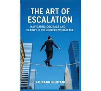 THE ART OF ESCALATION NAVIGATING COURAGE AND CLARITY IN THE MODERN WORKPLACE