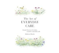 The Art of Everyday Care: Simple Practices for Calm, Comfort, and Daily Life