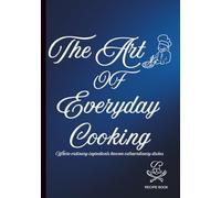 The Art Of Everyday Cooking: A Personal Recipe Journal for Simple Meals, Lasting Memories & Kitchen Creativity:A 7 x 10 Recipe Book Organized for Kitchen Creativity with 125 Pages