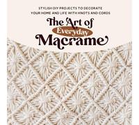 The Art of Everyday Macrame: Stylish DIY Projects to Decorate Your Home and Life with Knots and Cords