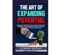 THE ART OF EXPANDING POTENTIAL: Understand Market Demands, Maximize Investment Strategies, Evaluate Pandemic Impact to Expand Your Economic and Personal Potential (The Ultimate Financial Mastery)