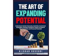 THE ART OF EXPANDING POTENTIAL: Understand Market Demands, Maximize Investment Strategies, Evaluate Pandemic Impact to Expand Your Economic and Personal Potential (The Ultimate Financial Mastery)