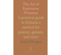 The Art of Expressive Presence: A practical guide to Delsarte's method for posture, gesture, and voice