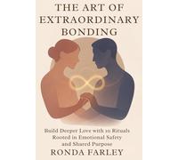 THE ART OF EXTRAORDINARY BONDING: Build Deeper Love with 10 Rituals Rooted in Emotional Safety and Shared Purpose