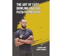 The Art Of Fast Bowling And The Path To Mastery: Mastery Lessons From Jeremy Gordon