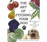 The art of feeding your dog: Can my dog eat this? Can my dog eat that?: 1 (healthy human foods to accompany your dogs main diet)