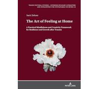 The Art of Feeling at Home: A Practical Mindfulness and Creativity Framework for Resilience and Growth after Trauma: 18 (Transcultural Studies - Interdisciplinary Literature and Hum)