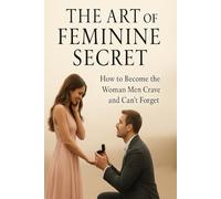 THE ART OF FEMININE SECRET: How to Become the Woman Men Crave and Can’t Forget
