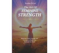 THE ART OF FEMININE STRENGTH: Balancing Grace, Courage, and Purpose in a World That Demands Too Much