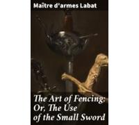The Art Of Fencing; Or The Use Of The Small Sword (ebook)