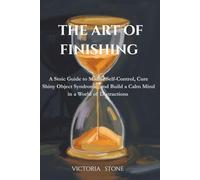 The Art of Finishing: A Stoic Guide to Master Self-Control, Cure Shiny Object Syndrome, and Build a Calm Mind in a World of Distractions