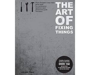 The Art of Fixing Things, principles of machines, and how to repair them: 150 tips and tricks to make things last longer, and save you money.