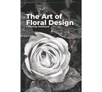 The Art of Floral Design Creativity Notebook: A Sketchbook and Planning Journal for Floral Designers, Florists, and Flower Artists
