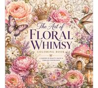 The Art of Floral Whimsy: 50 Relaxing Coloring Pages Filled with Enchanting Flowers, Charming Creatures & Whimsical Treasures