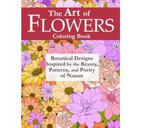 The Art of Flowers Coloring Book: Botanical Designs Inspired by the Beauty, Patterns, and Poetry of Nature