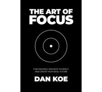 The Art of Focus: Find Meaning, Reinvent Yourself and Create Your Ideal Future