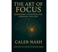 The Art of Focus: Mastering Attention for Personal Success (The Art of Success)