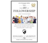 THE ART OF FOLLOWERSHIP: How to take direction well, get behind a goal, be part of a team, and deliver what’s expected to consistently produce excellent results.