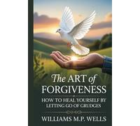 The Art of Forgiveness: How to Heal by Letting Go of Grudges