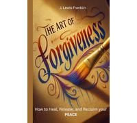 The Art of Forgiveness: How to Heal, Release, and Reclaim your Peace