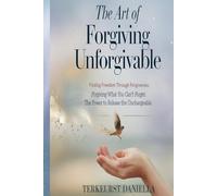 THE ART OF FORGIVING UNFORGIVABLE: Finding freedom through Forgiveness. Forgiving what you can’t forget. The Power To Release The Unchangeable.