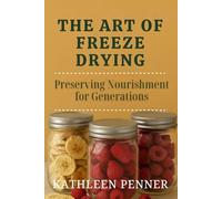The Art of Freeze Drying: Preserving Food with Freeze Drying: A Guide to Cold, Air, and Time (The Art of Food Preservation)