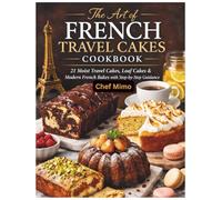 The Art of French Travel Cakes Cookbook: 21 Moist Travel Cakes, Loaf Cakes & Modern French Bakes with Step-by-Step Guidance