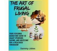 The Art of Frugal Living: Your Personal Budgeting Guide to Smart Spending, Saving, and Investing for a Wealthier Tomorrow
