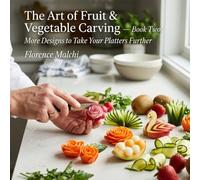 The Art of Fruit & Vegetable Carving - Book Two: More Designs to Take Your Platters Further: A Step-by-Step Guide to Beautiful Edible Garnishes and Culinary Centerpieces (The Confident Kitchen)