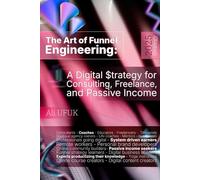 The Art of Funnel Engineering - A Digital Strategy for Consulting, Freelance, and Passive Income: Consultants - Coaches - Educators - Freelancers - Mentors - Digital business builders