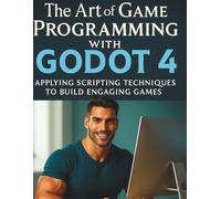 The Art of Game Programming with Godot 4: Applying Scripting Techniques to Build Engaging Games