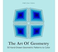 THE ART OF GEOMETRY: 50 Hand-Drawn Geometric Patterns to Color - for adults and teens, for relaxing, stress relief or just fun