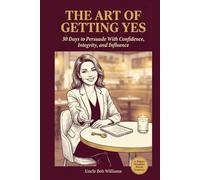 The Art of Getting Yes: 30 Days to Persuade With Confidence, Integrity, and Influence