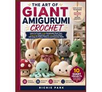 THE ART OF GIANT AMIGURUMI CROCHET: Learn to Create Large Handmade Plush Toys, Charming Characters, and Cozy Home Décor with Easy-to-Follow Patterns and Essential Skills