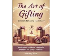 THE ART OF GIFTING: Smart Gift Giving Made Easy The Ultimate Guide to thoughtful presents for Every Occasion