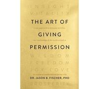 The Art of Giving Permission: A New Approach to Changing Ourselves, Our Relationships & the World Around Us: 1
