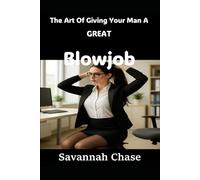 The Art Of Giving Your Man A GREAT Blowjob: Creating Bliss For Your Man With Blow Job Tips for an Exceptional Erotic Encounter