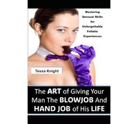 The Art of Giving Your Man Blow Job And The Hand Job of His Life: Mastering Sensual Skills for Unforgettable Fellatio Experiences