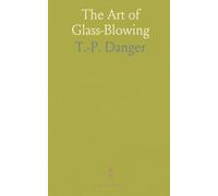 The Art of Glass-Blowing: Plain Instructions for Making Chemical and Philosophical Glass Instruments; Such as Barometers, Thermometers &C