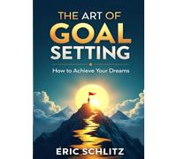 The Art of Goal Setting: “How to Achieve Your Dreams”