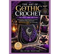 THE ART OF GOTHIC CROCHET FOR FIRST TIME CREATORS: Discover How to Make Mysterious Accessories, Stylish Décor Pieces, and Creative Handmade Gifts with Crochet Skills