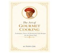 The Art of Gourmet Cooking: Techniques, Sauces & Restaurant Style Recipes for the Home Chef