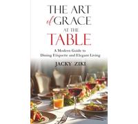 The Art of Grace at the Table: A Modern Guide to Dining Etiquette and Elegant Living (Self-Improvement & Refinement)