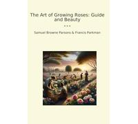 The Art of Growing Roses: Guide and Beauty (Classic Books)