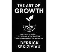 THE ART OF GROWTH: Discover Purpose, Transform Your Identity, and Design Your Perfect Tomorrow