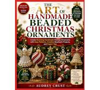 THE ART OF HANDMADE BEADED CHRISTMAS ORNAMENTS: Create Stunning Handmade Holiday Ornaments with Easy Patterns, Creative Beadwork Projects, and Expert Tips