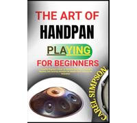 THE ART OF HANDPAN PLAYING FOR BEGINNERS: A Complete Beginner’s Guide To Handpan Drumming, Techniques, Rhythms, And Soothing Melodies For Mindful Music-Making And Relaxation