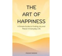 The Art of Happiness: A Simple Guide to Finding Joy and Peace in Everyday Life
