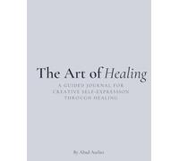 The Art of Healing: A Guided Journal for Creative Self-Expression Through Healing