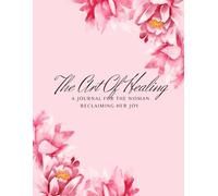 The Art Of Healing: A Journal For The Woman Reclaiming Her Joy